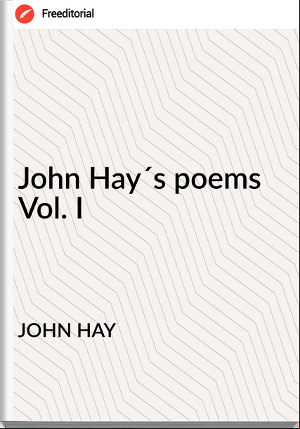 JOHN HAY - John Hay´s poems Vol. I