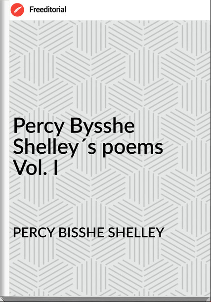 PERCY BISSHE SHELLEY Percy Bysshe Shelley´s poems Vol. I