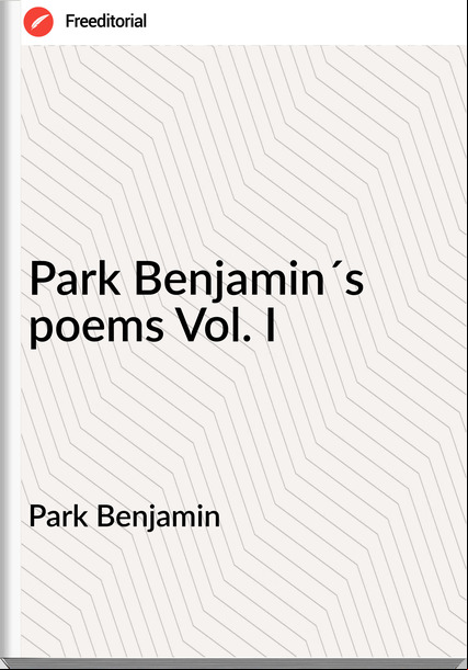 Park Benjamin - Park Benjamin´s poems Vol. I