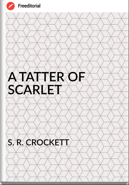 S. R. CROCKETT - A TATTER OF SCARLET