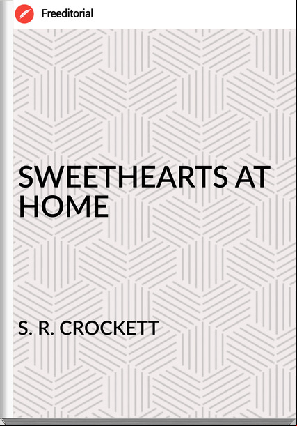 S. R. CROCKETT - SWEETHEARTS AT HOME