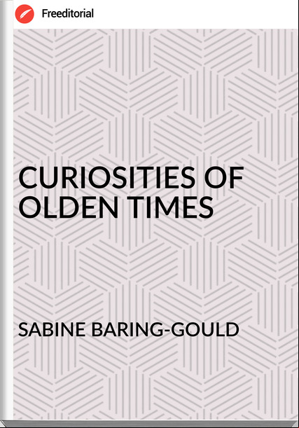 SABINE BARING-GOULD CURIOSITIES OF OLDEN TIMES