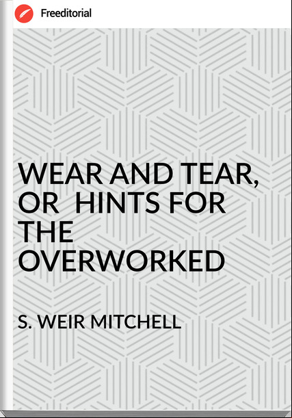 S. WEIR MITCHELL WEAR AND TEAR, OR HINTS FOR THE OVERWORKED