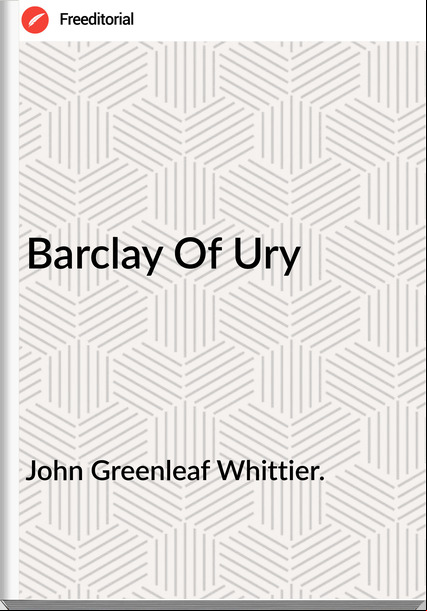 John Greenleaf Whittier. - Barclay Of Ury