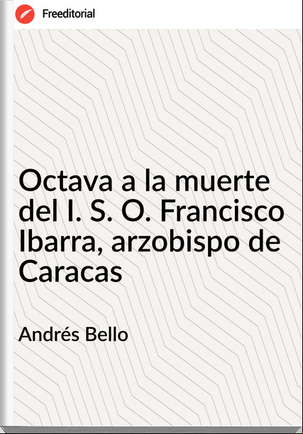 Andrés Bello Octava a la muerte del I. S. O. Francisco Ibarra, arzobispo de Caracas