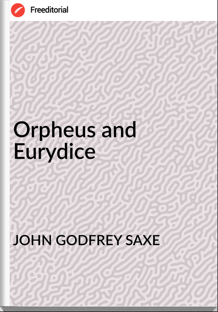 JOHN GODFREY SAXE - Orpheus and Eurydice