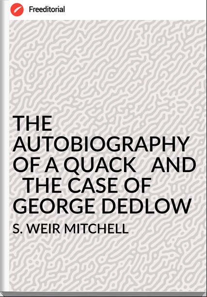 S. WEIR MITCHELL - THE AUTOBIOGRAPHY OF A QUACK   AND   THE CASE OF GEORGE DEDLOW