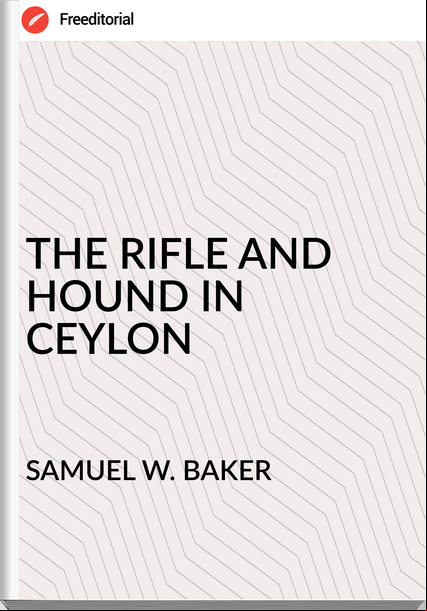 SAMUEL W. BAKER - THE RIFLE AND HOUND IN CEYLON