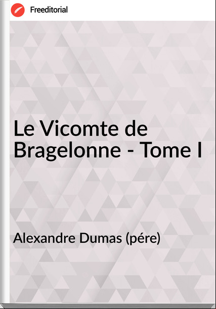 Alexandre Dumas (pére) - Le Vicomte de Bragelonne - Tome I