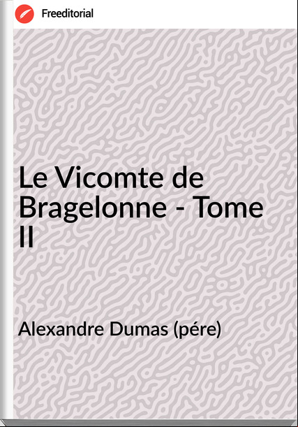 Alexandre Dumas (pére) - Le Vicomte de Bragelonne - Tome II