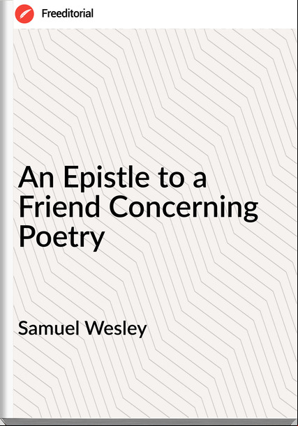 Samuel Wesley - An Epistle to a Friend Concerning Poetry