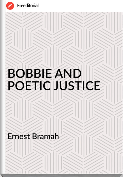 Ernest Bramah - BOBBIE AND POETIC JUSTICE