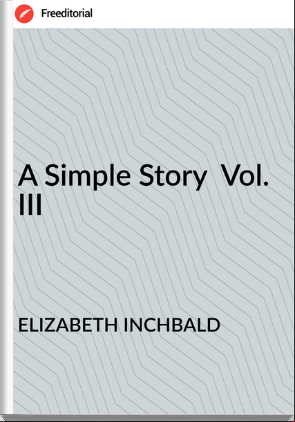ELIZABETH INCHBALD - A Simple Story  Vol. III