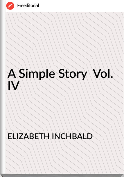 ELIZABETH INCHBALD - A Simple Story  Vol. IV