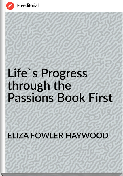 ELIZA FOWLER HAYWOOD - Life's Progress through the ions Book First