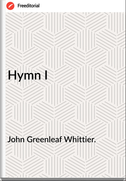 John Greenleaf Whittier. - Hymn I