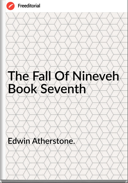 Edwin Atherstone. The Fall Of Nineveh Book Seventh