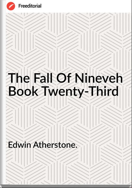 Edwin Atherstone. - The Fall Of Nineveh  Book Twenty-Third