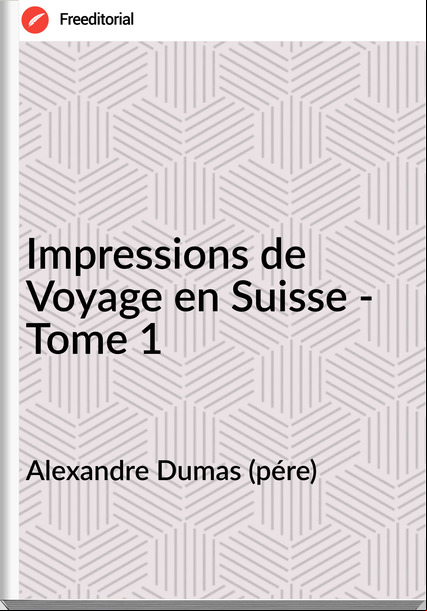 Alexandre Dumas (pére) - Impressions de Voyage en Suisse - Tome 1