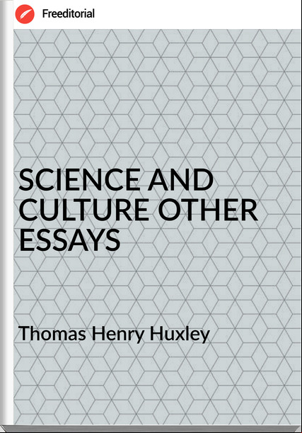 Thomas Henry Huxley - SCIENCE AND CULTURE OTHER ESSAYS