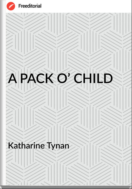 Katharine Tynan - A PACK O’ CHILD