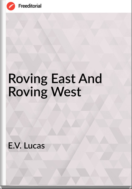 E.V. Lucas - Roving East And Roving West