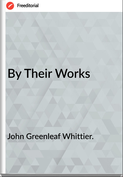 John Greenleaf Whittier. - By Their Works