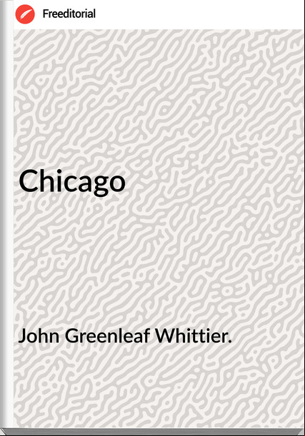 John Greenleaf Whittier. - Chicago
