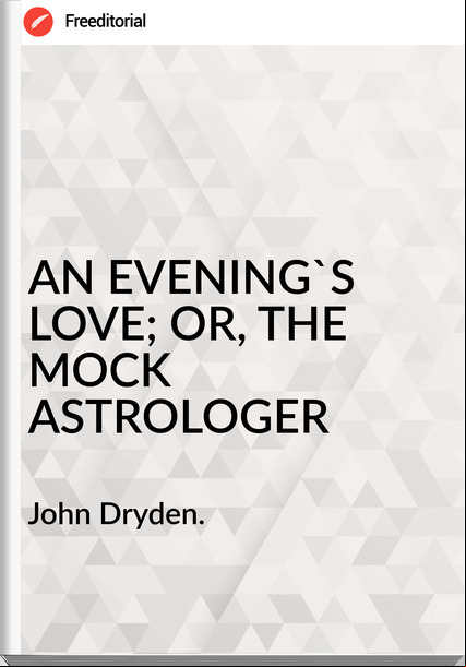 John Dryden. - AN EVENING'S LOVE; OR, THE MOCK ASTROLOGER