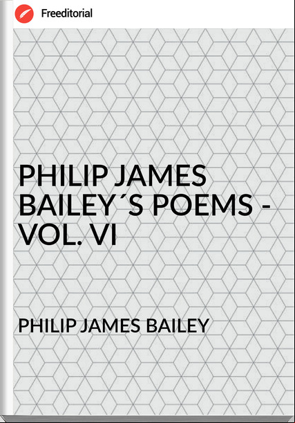 PHILIP JAMES BAILEY - PHILIP JAMES BAILEY´S POEMS - VOL. VI