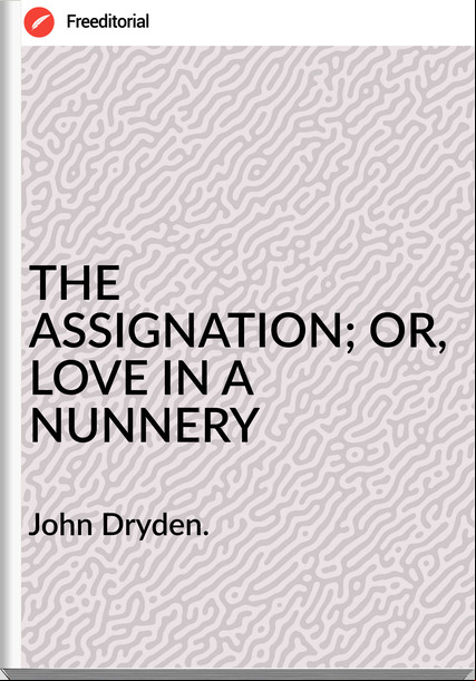 John Dryden. - THE ASSIGNATION; OR, LOVE IN A NUNNERY