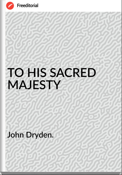 John Dryden. - TO HIS SACRED MAJESTY