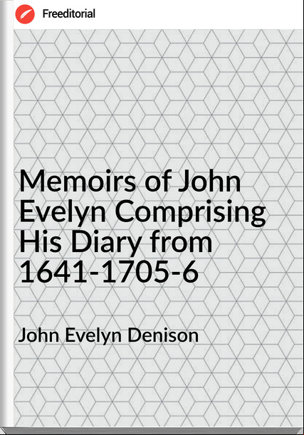 John Evelyn Denison Memoirs of John Evelyn Comprising His Diary from 1641-1705-6