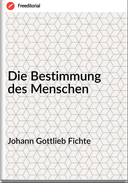 Johann Gottlieb Fichte - Die Bestimmung des Menschen