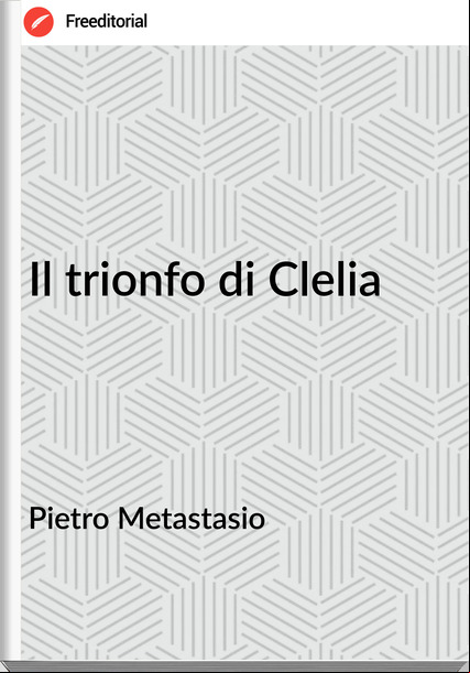 Pietro Metastasio - Il trionfo di Clelia