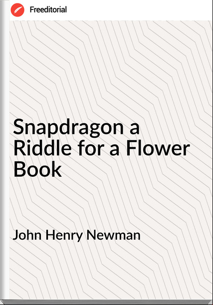 John Henry Newman - Snapdragon a Riddle for a Flower Book