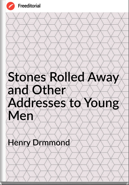 Henry Drmmond - Stones Rolled Away and Other Addresses to Young Men