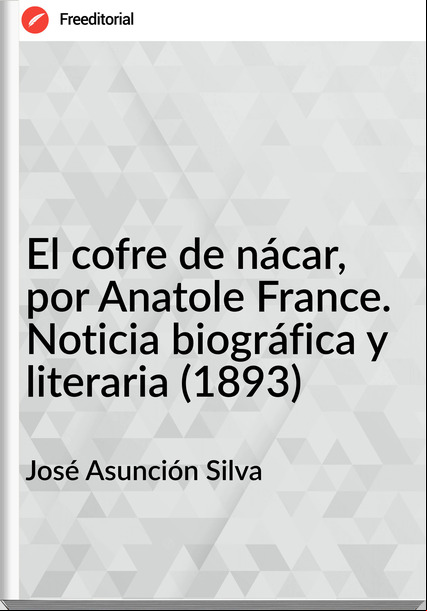 José Asunción Silva El cofre de nácar, por Anatole . Noticia biográfica y literaria (1893)