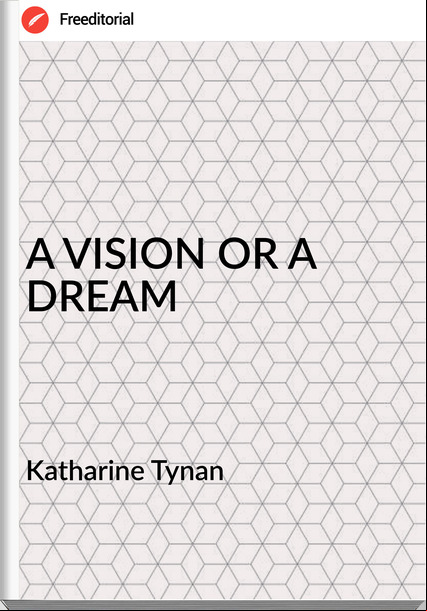 Katharine Tynan A VISION OR A DREAM