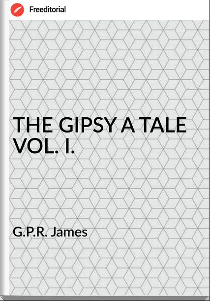 G.P.R. James - THE GIPSY A TALE VOL. I.