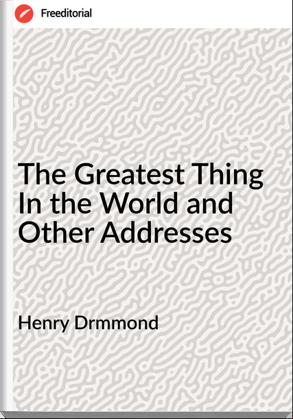 Henry Drmmond The Greatest Thing In the World and Other Addresses