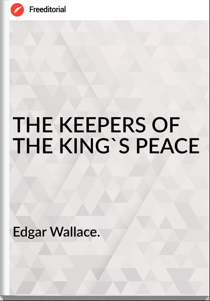 Edgar Wallace. - THE KEEPERS OF THE KING'S PEACE