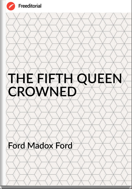 Ford Madox Ford - THE FIFTH QUEEN CROWNED
