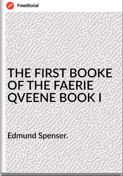 Edmund Spenser. THE FIRST BOOKE OF THE FAERIE QVEENE BOOK I