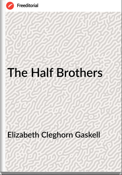 Elizabeth Cleghorn Gaskell - The Half Brothers