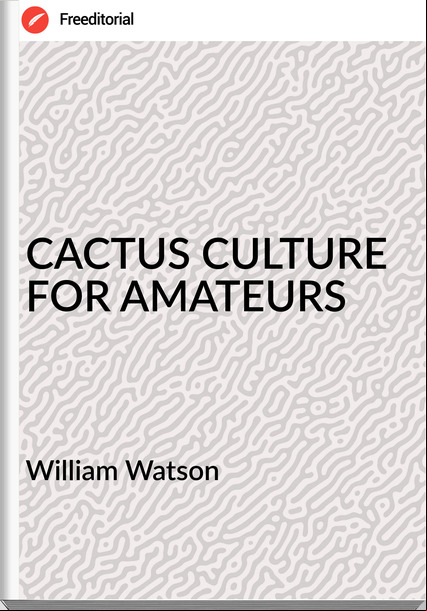 William Watson - CACTUS CULTURE FOR AMATEURS