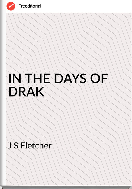 J S Fletcher IN THE DAYS OF DRAK