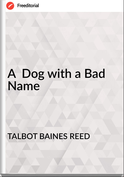 TALBOT BAINES REED - A  Dog with a Bad Name