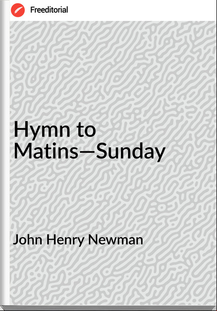 John Henry Newman - Hymn to Matins—Sunday