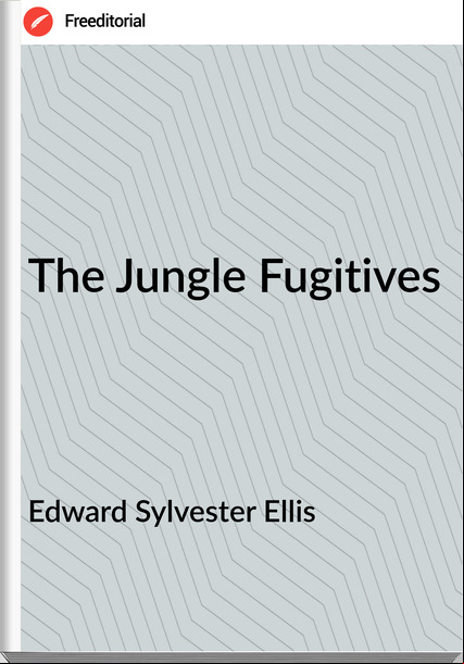 Edward Sylvester Ellis - The Jungle Fugitives